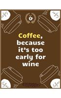Coffee, because it's too early for wine: Large Journal To Write In, Coffee Lovers Gifts, - Coffee Roasting Log - Over 100 Roasting Log Pages - - 8.5x11 Sized - Record Time.