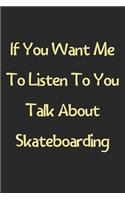 If You Want Me To Listen To You Talk About Skateboarding: Lined Journal, 120 Pages, 6 x 9, Funny Skateboarding Gift Idea, Black Matte Finish (If You Want Me To Listen To You Talk About Skateboarding Journal
