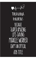 Trauma Nurse Because Super Amazing Life-Saving Miracle Worker Isn't An Official Job Title: Best ER Trauma Nurse Ever Appreciation Gift Notebook