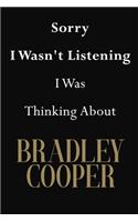 Sorry I Wasn't Listening I Was Thinking About Bradley Cooper