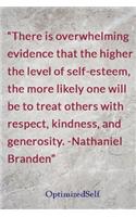 There is overwhelming evidence that the higher the level of self-esteem, the more likely one will be to treat others with respect, kindness, and generosity. -Nathaniel Branden