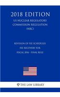 Revision of Fee Schedules - Fee Recovery for Fiscal 2016 - Final Rule (US Nuclear Regulatory Commission Regulation) (NRC) (2018 Edition)