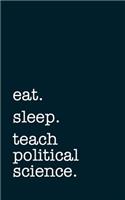 Eat. Sleep. Teach Political Science. - Lined Notebook