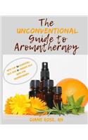 Unconventional Guide to Aromatherapy: with Top 30 Essential Oils and 10 Carrier Oils used for Aromatherapy