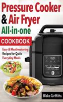 Pressure Cooker & Air Fryer All-In-One Cookbook: Easy & Mouthwatering Recipes for Quick Everyday Meals