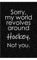 Sorry, My World Revolves Around Hockey. Not You.: Funny School or Office Blank Lined Journal for Ice or Field Hockey Players and Sport Fans