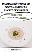 Ghidul ÎncepĂtorilor Pentru Cartea de Bucate Cu Ciuperci