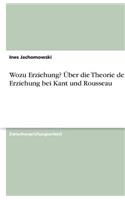 Wozu Erziehung? Über die Theorie der Erziehung bei Kant und Rousseau: (German)