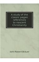 A Study of the Classic Pagan References to Nascent Christianity