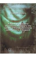 A digest of legislative enactments, relating to the society of friends, commonly called qakers, in England