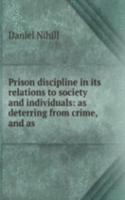 Prison discipline in its relations to society and individuals: as deterring from crime, and as .