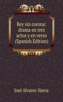 Rey sin corona: drama en tres actos y en verso (Spanish Edition)