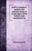 Swift & company's analysis and criticism of part II of the report of the Federal trade commission on
