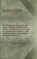 Mechanism of the Universe, and Its Primary Effort-Exerting Powers: The Nature of Forces and the Constitution of Matter ; with Remarks On the . On Gravitation Illustrated by Five Li