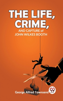 Life, Crime, And Capture of John Wilkes Booth