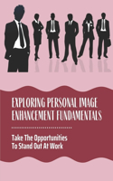 Exploring Personal Image Enhancement Fundamentals: Take The Opportunities To Stand Out At Work: Ways To Improve Your Professional Image At Work