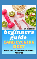 Beginners Guide Carb Cycling Diet: With easy, fast and healthy recipe