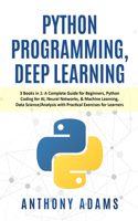 Python Programming, Deep Learning: 3 Books in 1: A Complete Guide for Beginners, Python Coding for AI, Neural Networks, & Machine Learning, Data Science/Analysis with Practical Exerci