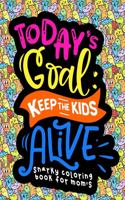 Snarky Coloring Book For Moms: Today's Goal Keep The Kids Alive