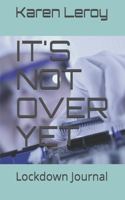 It's Not Over Yet: Lockdown Journal