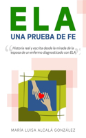 ELA Una Prueba de Fe: Historia real escrita desde la mirada de la esposa de un enfermo de ELA (Esclerosis Lateral Amiotrófica)