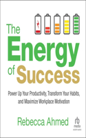Energy of Success: Power Up Your Productivity, Transform Your Habits, and Maximize Workplace Motivation