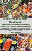 Mediterranean Diet Cookbook: A Beginner's Guide to Flavorful Health through the Timeless Mediterranean Diet: Unlock Vibrant Wellness with 100 Delicious Recipes, Practical Tips, 