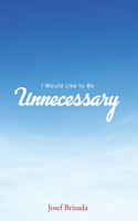 I Would Like to Be Unnecessary