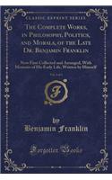 The Complete Works, in Philosophy, Politics, and Morals, of the Late Dr. Benjamin Franklin, Vol. 2 of 3: Now First Collected and Arranged, with Memoirs of His Early Life, Written by Himself (Classic Reprint)