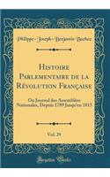 Histoire Parlementaire de la Rï¿½volution Franï¿½aise, Vol. 29: Ou Journal Des Assemblï¿½es Nationales, Depuis 1789 Jusqu'en 1815 (Classic Reprint): Ou Journal Des Assemblï¿½es Nationales, Depuis 1789 Jusqu'en 1815 (Classic Reprint)