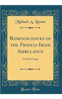 Reminiscences of the Franco-Irish Ambulance: Or Our Corps (Classic Reprint): Or Our Corps (Classic Reprint)