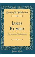 James Rumsey: The Inventor of the Steamboat (Classic Reprint)