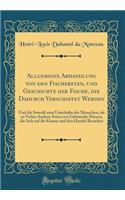 Allgemeine Abhandlung Von Den Fischereyen, Und Geschichte Der Fische, Die Dadurch Verschaffet Werden: Und Die Sowohl Zum Unterhalte Der Menschen, ALS Zu Vielen Andern Arten Von Gebrauche Dienen, Die Sich Auf Die Künste Und Den Handel Beziehen