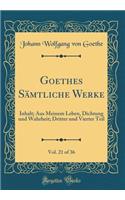 Goethes Sämtliche Werke, Vol. 21 of 36: Inhalt; Aus Meinem Leben, Dichtung und Wahrheit; Dritter und Vierter Teil (Classic Reprint)