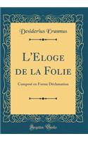 L'Eloge de la Folie: Composï¿½ En Forme Dï¿½clamation (Classic Reprint): Composï¿½ En Forme Dï¿½clamation (Classic Reprint)