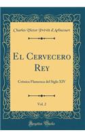 El Cervecero Rey, Vol. 2: Crônica Flamenca del Siglo XIV (Classic Reprint)