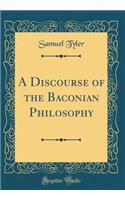 A Discourse of the Baconian Philosophy (Classic Reprint)