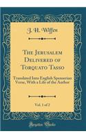 The Jerusalem Delivered of Torquato Tasso, Vol. 1 of 2: Translated Into English Spenserian Verse, With a Life of the Author (Classic Reprint)