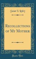 Recollections of My Mother (Classic Reprint)