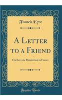 A Letter to a Friend: On the Late Revolution in France (Classic Reprint)