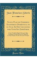 Nuevo Plan de Gobierno Econï¿½mico Domï¿½stico, En El Cual Se Dan Lecciones Para Vivir Sin Empeï¿½arse: Como Tambiï¿½n Reglas Fijas Para Que Cualquiera Pueda Reunir Un Capital de Lo Suyo Propio Al Cabo de Cierto Tiempo (Classic Reprint)