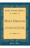 Holy Ground: Three Sermons on the War in South Africa, Preached in Westminster Abbey (Classic Reprint): Three Sermons on the War in South Africa, Preached in Westminster Abbey (Classic Reprint)