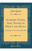 Academy Notes, And, Notes on Prout and Hunt: And Other Art Criticisms, 1855-1888 (Classic Reprint)