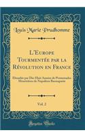 L'Europe Tourmentée par la Révolution en France, Vol. 2: Ébranlée par Dix-Huit Années de Promenades Meurtrières de Napoléon Buonaparte (Classic Reprint)