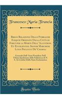 Breue Relazione Delle Pubbliche Esequie Ordinate Dalla Città di Forlì per la Morte Dell' Illustriss. Et Eccelentiss. Signor Marchese Luigi Paulucci De' Calboli: Generale Dell' Armi Pontificie Nell' Ultima Spedizione della Soldatesca di N. S. Ai Con
