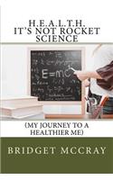 H.E.A.L.T.H.: It's Not Rocket Science: (My Journey to a Healthier Me)