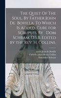 Quiet Of The Soul. By Father John De Bovilla. To Which is Added, Cure for Scruples. By Dom Schram, O.S.B. Edited by the Rev. H. Collins.