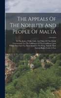 Appeals Of The Nobility And People Of Malta: To The Justice, Public Faith, And Policy Of The British Government, For The Fulfillment Of The Conditions Upon Which They Gave Up Their Island To Th