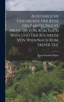 Ausführliche Geschichte der Reise des Papstes Pius VI. (Braschi) von Rom nach Wien und der Rückreise von Wien nach Rom, Erster Teil