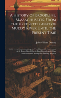 A History of Brookline, Massachusetts, From the First Settlement of Muddy River Until the Present Time: 1630-1906; Commemorating the Two Hundredth Anniversary of the Town, Based On the Early Records and Other Authorities and Arranged by Leading Subject